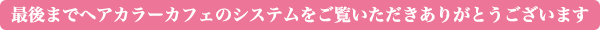 最後までカラーカフェのシステムをご覧いただきありがとうございます