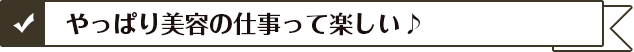 やっぱり美容の仕事って楽しい♪